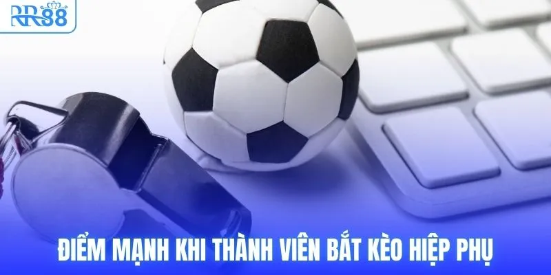 Kèo Hiệp Phụ Là Gì? Các Dạng Cược Phổ Biến Tại RR88 4 Điểm mạnh khi thành viên bắt kèo hiệp phụ