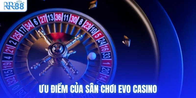 EVO Casino | Trải Nghiệm Không Gian Live Tại RR88 Đỉnh Cao 3 Ưu điểm của sân chơi EVO Casino